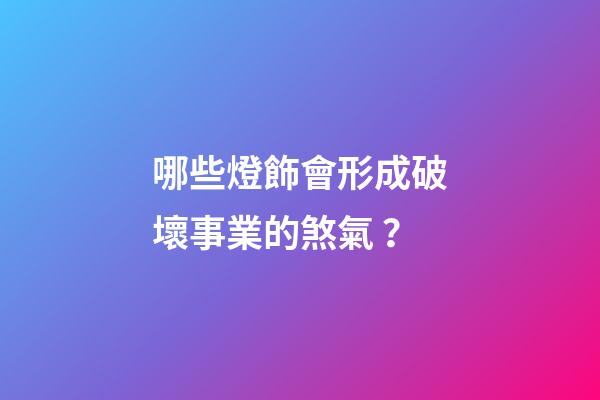 哪些燈飾會形成破壞事業的煞氣？